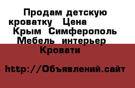 Продам детскую кроватку › Цена ­ 4 000 - Крым, Симферополь Мебель, интерьер » Кровати   